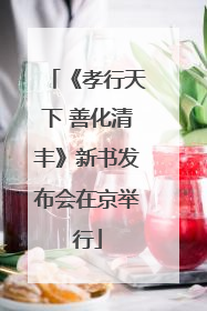 《孝行天下 善化清丰》新书发布会在京举行