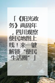 《阳光政务》两周年，四川观察便民地图上线！来一键解锁“便民生活圈”