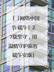 「网络中国节·端午」27载坚守，用温情守护旅客端午安康