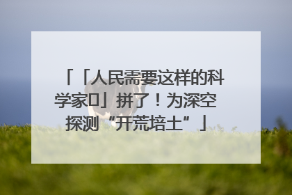 「人民需要这样的科学家⑭」拼了！为深空探测“开荒培土”