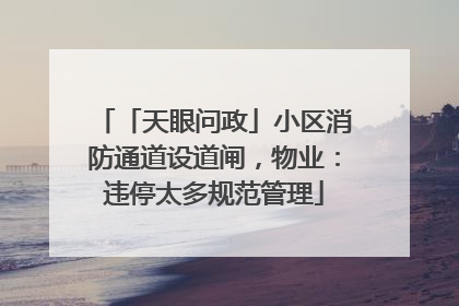 「天眼问政」小区消防通道设道闸，物业：违停太多规范管理