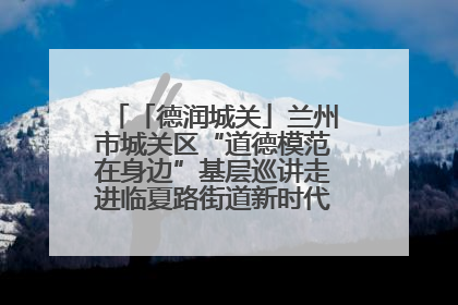 「德润城关」兰州市城关区“道德模范在身边”基层巡讲走进临夏路街道新时代文明实践所
