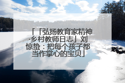 「弘扬教育家精神·乡村教师日志」刘惊蛰：把每个孩子都当作掌心的宝贝