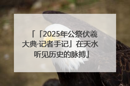 「2025年公祭伏羲大典·记者手记」在天水 听见历史的脉搏