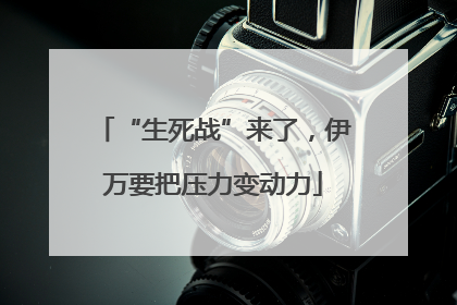 “生死战”来了，伊万要把压力变动力