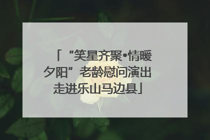 “笑星齐聚•情暖夕阳”老龄慰问演出走进乐山马边县