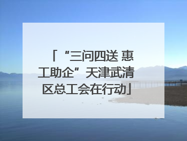 “三问四送 惠工助企”天津武清区总工会在行动