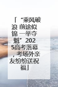 “乘风破浪 前途似锦 一举夺魁”2025高考落幕，考场外亲友纷纷送祝福