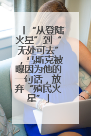 “从登陆火星”到“无处可去”，马斯克被曝因为他的一句话，放弃“殖民火星”