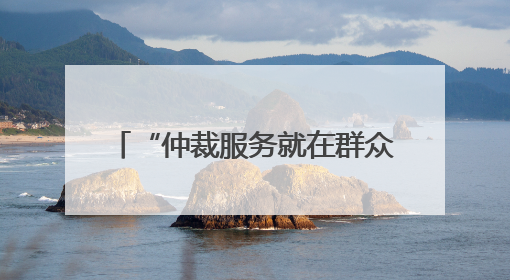 “仲裁服务就在群众身边” 山东仲裁机构去年受案5.8万件标的额604亿元