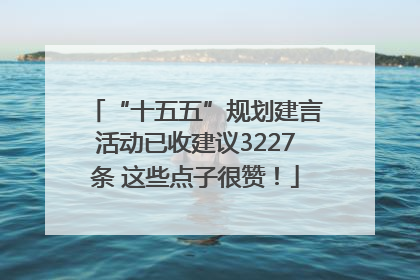 “十五五”规划建言活动已收建议3227条 这些点子很赞！