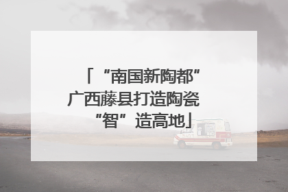 “南国新陶都”广西藤县打造陶瓷“智”造高地