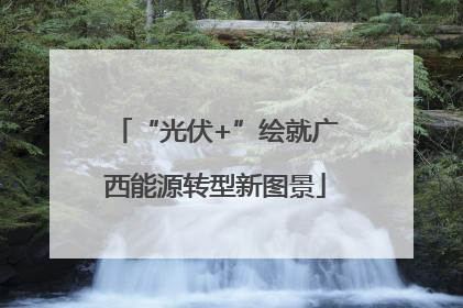 “光伏+”绘就广西能源转型新图景