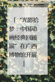 “光影拾梦：中国动画经典回顾展”在广西博物馆开展