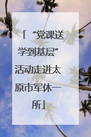 “党课送学到基层”活动走进太原市军休一所