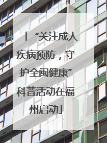 “关注成人疾病预防，守护全闽健康”科普活动在福州启动