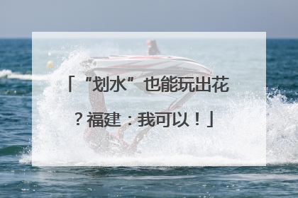 “划水”也能玩出花？福建：我可以！