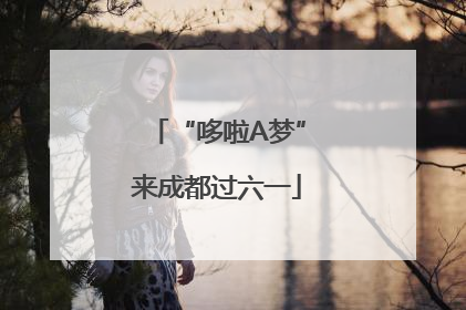 “哆啦A梦”来成都过六一