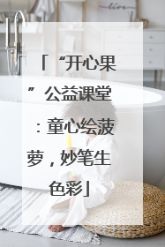 “开心果”公益课堂：童心绘菠萝，妙笔生色彩