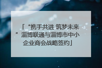 “携手共进 筑梦未来”淄博联通与淄博市中小企业商会战略签约