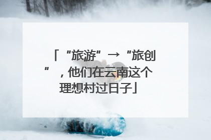 “旅游”→“旅创”，他们在云南这个理想村过日子