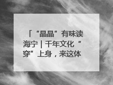 “晶晶”有味读海宁｜千年文化“穿”上身，来这体验非遗旅拍！
