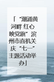 “潮涌黄河畔 红心映党旗”滨州市直机关庆“七一”主题活动举办