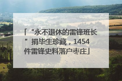 “永不退休的雷锋班长”捐毕生珍藏，1454件雷锋史料落户枣庄