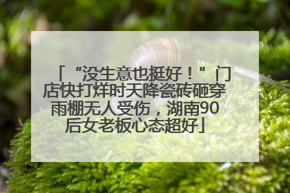 “没生意也挺好！”门店快打烊时天降瓷砖砸穿雨棚无人受伤，湖南90后女老板心态超好