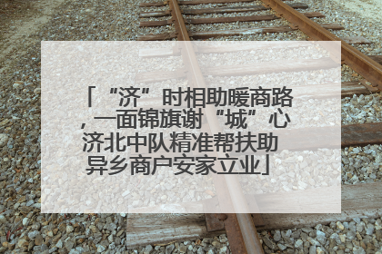 “济”时相助暖商路，一面锦旗谢“城”心 济北中队精准帮扶助异乡商户安家立业
