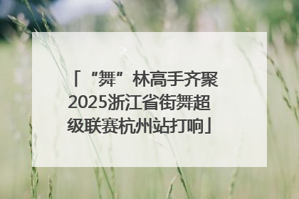 “舞”林高手齐聚 2025浙江省街舞超级联赛杭州站打响