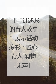 “讲述我的育人故事”展示活动掠影：匠心育人 润物无声