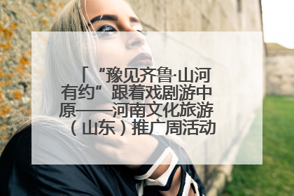 “豫见齐鲁·山河有约”跟着戏剧游中原——河南文化旅游（山东）推广周活动菏泽站活动举行