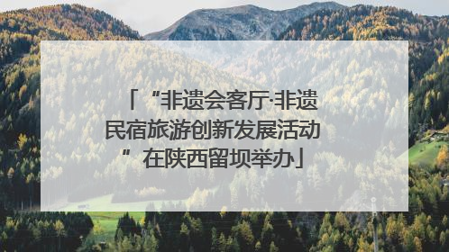 “非遗会客厅·非遗民宿旅游创新发展活动”在陕西留坝举办