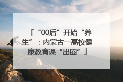 “00后”开始“养生”：内蒙古一高校健康教育课“出圈”