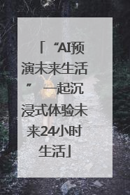 “AI预演未来生活” 一起沉浸式体验未来24小时生活