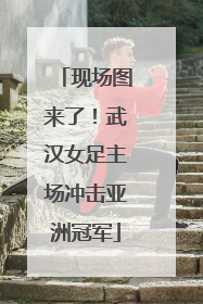 现场图来了！武汉女足主场冲击亚洲冠军