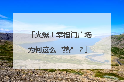 火爆！幸福门广场为何这么“热”？