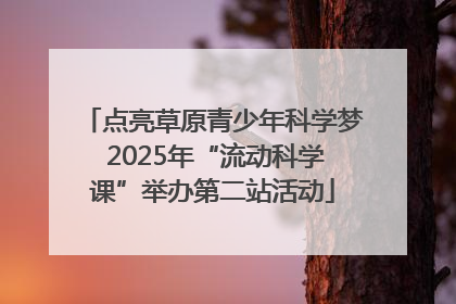 点亮草原青少年科学梦 2025年“流动科学课”举办第二站活动