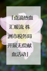 点滴热血汇暖流 株洲市税务局开展无偿献血活动