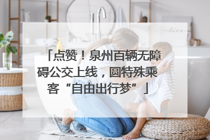 点赞！泉州百辆无障碍公交上线，圆特殊乘客“自由出行梦”