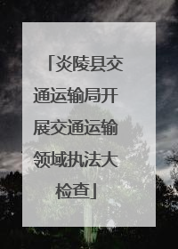 炎陵县交通运输局开展交通运输领域执法大检查