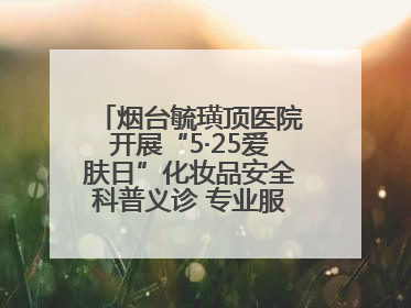 烟台毓璜顶医院开展“5·25爱肤日”化妆品安全科普义诊 专业服务惠及市民