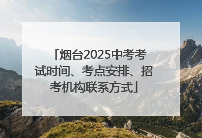 烟台2025中考考试时间、考点安排、招考机构联系方式