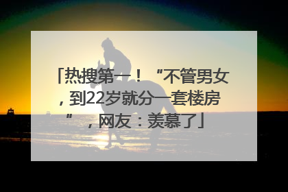 热搜第一！“不管男女，到22岁就分一套楼房”，网友：羡慕了