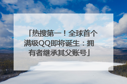 热搜第一！全球首个满级QQ即将诞生：拥有者继承其父账号