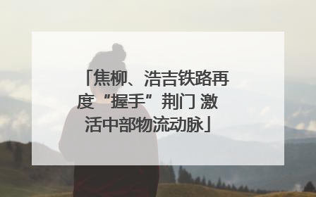焦柳、浩吉铁路再度“握手”荆门 激活中部物流动脉