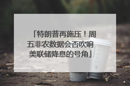 特朗普再施压！周五非农数据会否吹响美联储降息的号角
