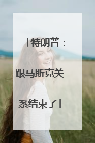 特朗普：跟马斯克关系结束了