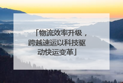 物流效率升级，跨越速运以科技驱动快运变革